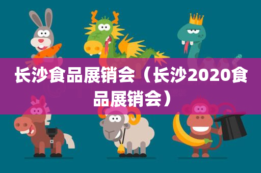 长沙食品展销会（长沙2020食品展销会）