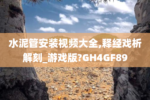 水泥管安装视频大全,释经戏析解刻_游戏版?GH4GF89