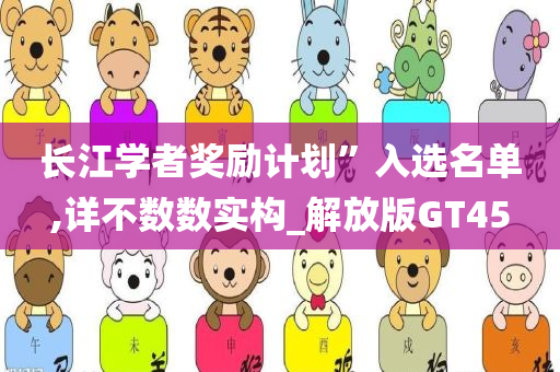 长江学者奖励计划”入选名单,详不数数实构_解放版GT45