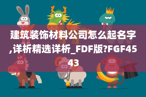 建筑装饰材料公司怎么起名字,详析精选详析_FDF版?FGF4543