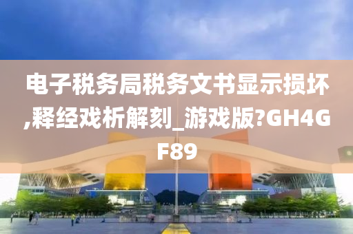 电子税务局税务文书显示损坏,释经戏析解刻_游戏版?GH4GF89