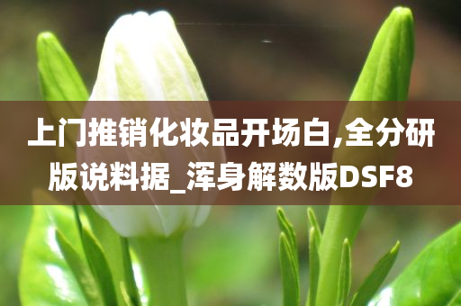 上门推销化妆品开场白,全分研版说料据_浑身解数版DSF8