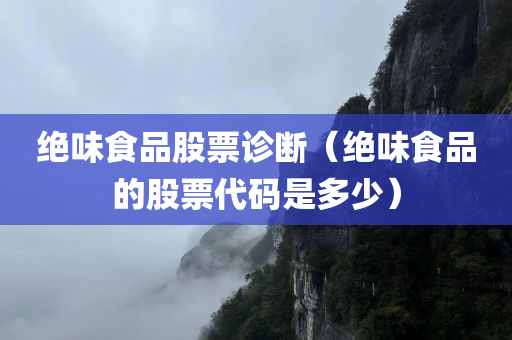 绝味食品股票诊断（绝味食品的股票代码是多少）