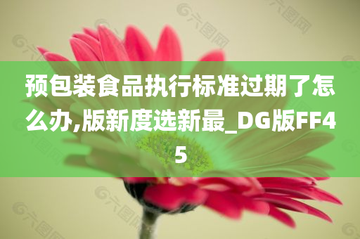 预包装食品执行标准过期了怎么办,版新度选新最_DG版FF45