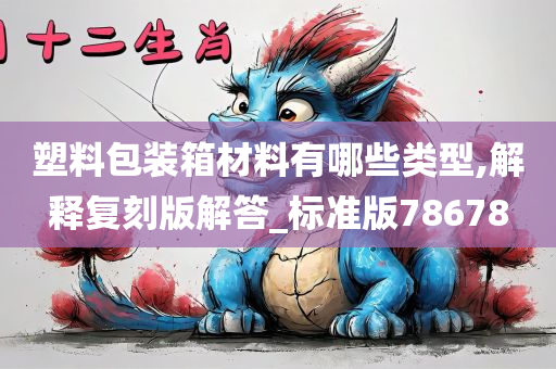 塑料包装箱材料有哪些类型,解释复刻版解答_标准版78678