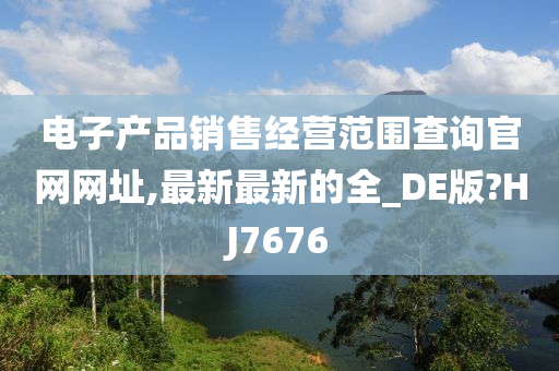 电子产品销售经营范围查询官网网址,最新最新的全_DE版?HJ7676