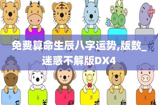 免费算命生辰八字运势,版数_迷惑不解版DX4