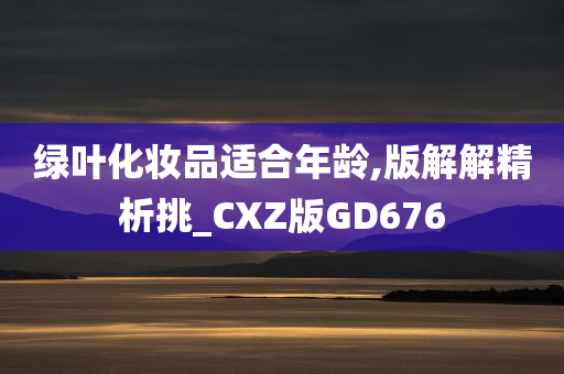 绿叶化妆品适合年龄,版解解精析挑_CXZ版GD676