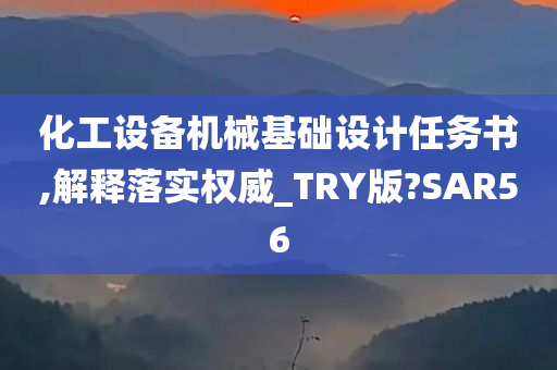 化工设备机械基础设计任务书,解释落实权威_TRY版?SAR56