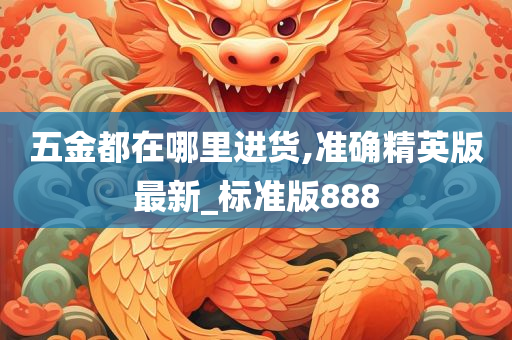 五金都在哪里进货,准确精英版最新_标准版888