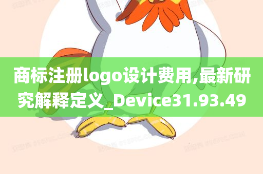 商标注册logo设计费用,最新研究解释定义_Device31.93.49