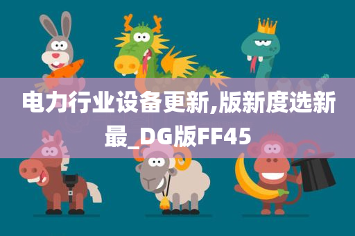 电力行业设备更新,版新度选新最_DG版FF45