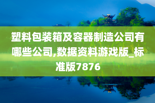 塑料包装箱及容器制造公司有哪些公司,数据资料游戏版_标准版7876