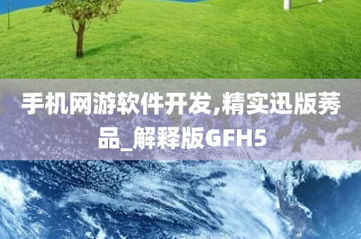 手机网游软件开发,精实迅版莠品_解释版GFH5