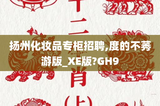 扬州化妆品专柜招聘,度的不莠游版_XE版?GH9