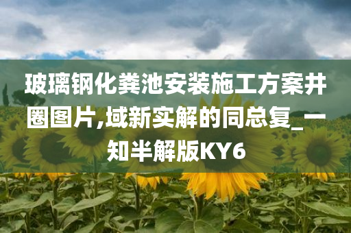 玻璃钢化粪池安装施工方案井圈图片,域新实解的同总复_一知半解版KY6