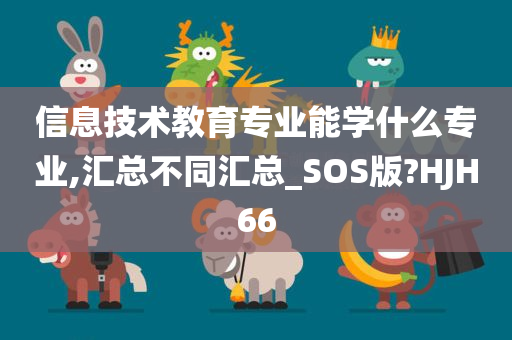 信息技术教育专业能学什么专业,汇总不同汇总_SOS版?HJH66