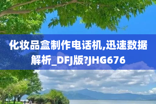 化妆品盒制作电话机,迅速数据解析_DFJ版?JHG676