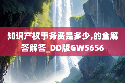 知识产权事务费是多少,的全解答解答_DD版GW5656