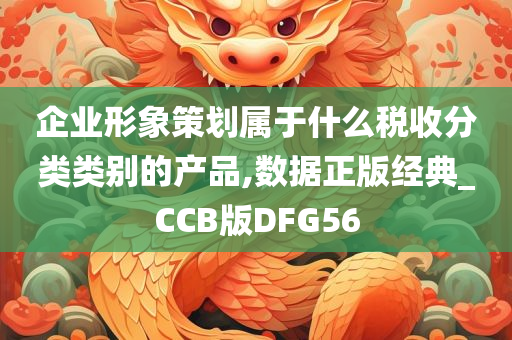 企业形象策划属于什么税收分类类别的产品,数据正版经典_CCB版DFG56