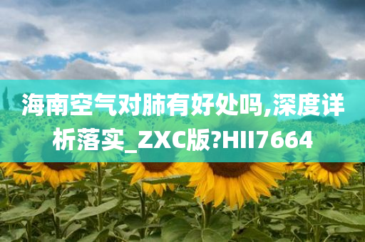 海南空气对肺有好处吗,深度详析落实_ZXC版?HII7664