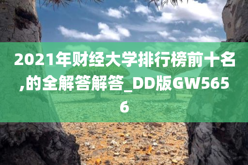 2021年财经大学排行榜前十名,的全解答解答_DD版GW5656