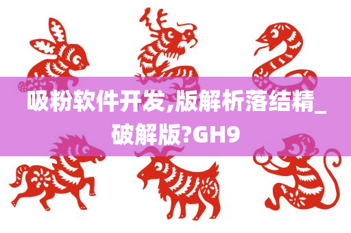 吸粉软件开发,版解析落结精_破解版?GH9