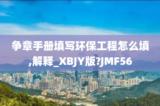 争章手册填写环保工程怎么填,解释_XBJY版?JMF56