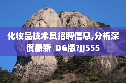 化妆品技术员招聘信息,分析深度最新_DG版?JJ555