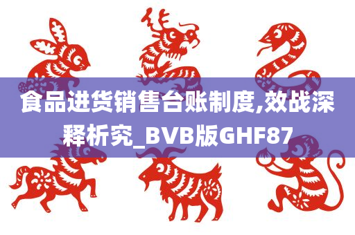 食品进货销售台账制度,效战深释析究_BVB版GHF87