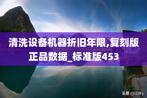 清洗设备机器折旧年限,复刻版正品数据_标准版453