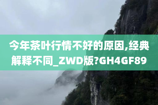 今年茶叶行情不好的原因,经典解释不同_ZWD版?GH4GF89