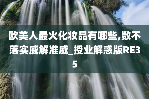 欧美人最火化妆品有哪些,数不落实威解准威_授业解惑版RE35