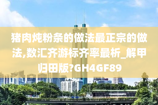 猪肉炖粉条的做法最正宗的做法,数汇齐游标齐率最析_解甲归田版?GH4GF89