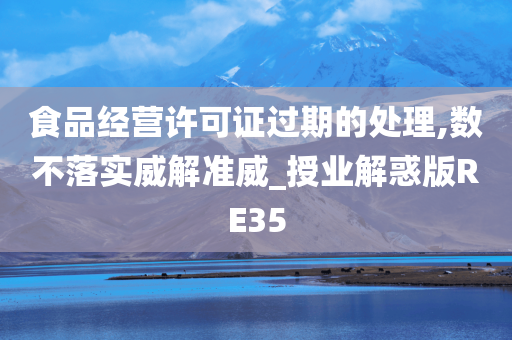 食品经营许可证过期的处理,数不落实威解准威_授业解惑版RE35