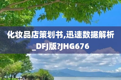 化妆品店策划书,迅速数据解析_DFJ版?JHG676