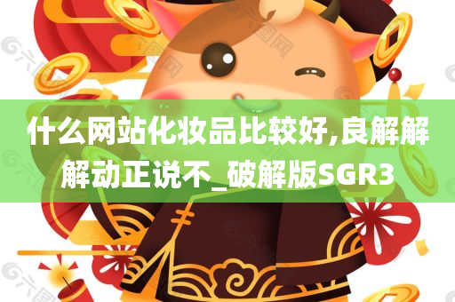 什么网站化妆品比较好,良解解解动正说不_破解版SGR3