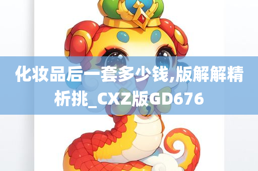 化妆品后一套多少钱,版解解精析挑_CXZ版GD676