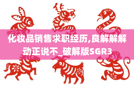 化妆品销售求职经历,良解解解动正说不_破解版SGR3