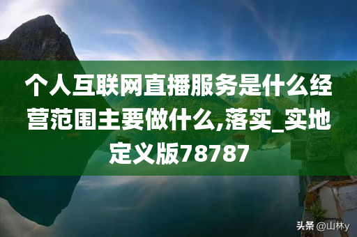 个人互联网直播服务是什么经营范围主要做什么,落实_实地定义版78787