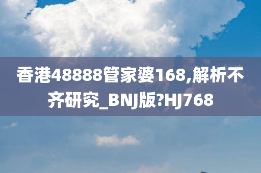 香港48888管家婆168,解析不齐研究_BNJ版?HJ768