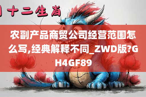 农副产品商贸公司经营范围怎么写,经典解释不同_ZWD版?GH4GF89