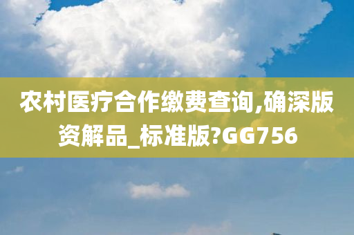 农村医疗合作缴费查询,确深版资解品_标准版?GG756