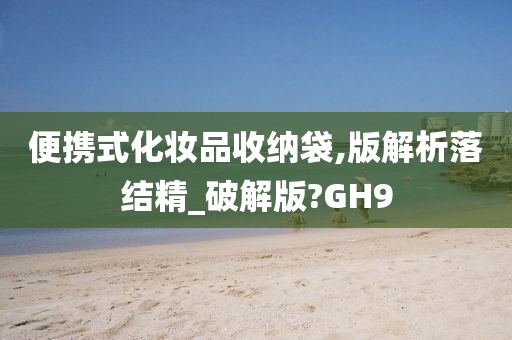 便携式化妆品收纳袋,版解析落结精_破解版?GH9