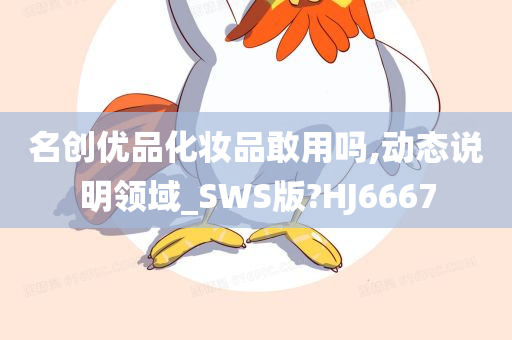 名创优品化妆品敢用吗,动态说明领域_SWS版?HJ6667