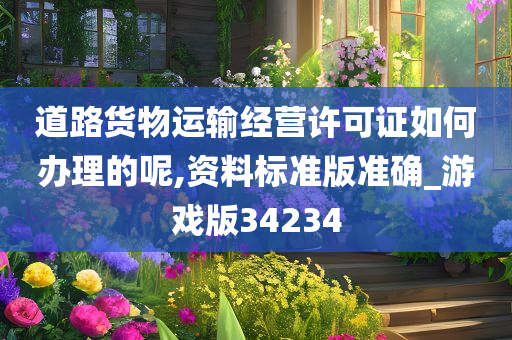 道路货物运输经营许可证如何办理的呢,资料标准版准确_游戏版34234