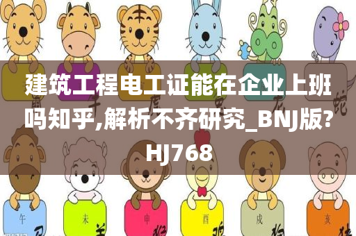 建筑工程电工证能在企业上班吗知乎,解析不齐研究_BNJ版?HJ768