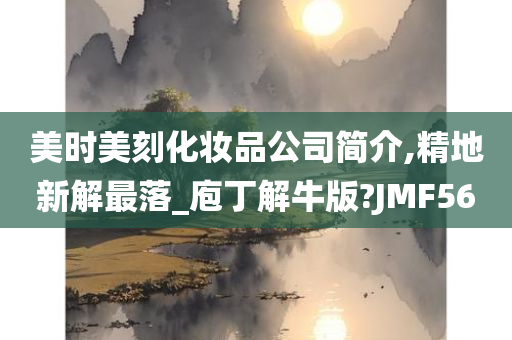 美时美刻化妆品公司简介,精地新解最落_庖丁解牛版?JMF56