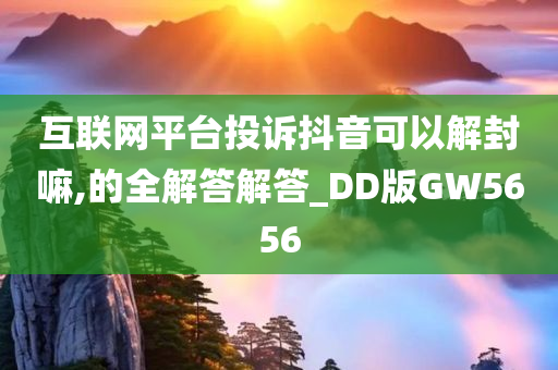 互联网平台投诉抖音可以解封嘛,的全解答解答_DD版GW5656