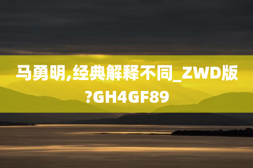 马勇明,经典解释不同_ZWD版?GH4GF89